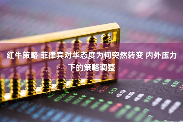 红牛策略 菲律宾对华态度为何突然转变 内外压力下的策略调整