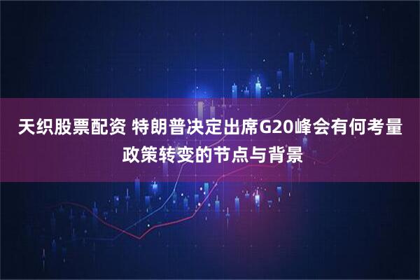 天织股票配资 特朗普决定出席G20峰会有何考量 政策转变的节点与背景