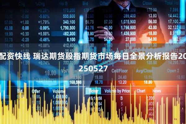配资快线 瑞达期货股指期货市场每日全景分析报告20250527