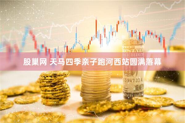 股巢网 天马四季亲子跑河西站圆满落幕