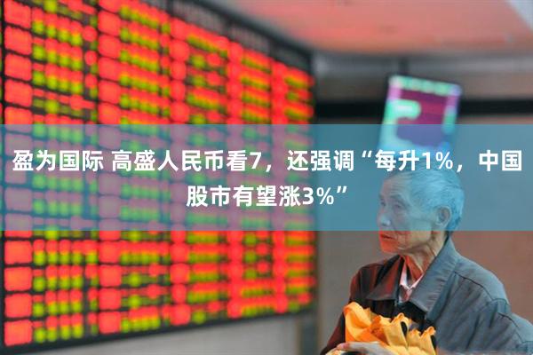 盈为国际 高盛人民币看7，还强调“每升1%，中国股市有望涨3%”