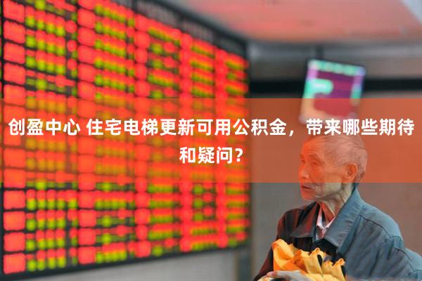创盈中心 住宅电梯更新可用公积金，带来哪些期待和疑问？