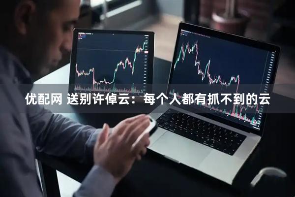 优配网 送别许倬云：每个人都有抓不到的云