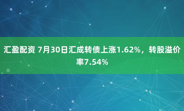 汇盈配资 7月30日汇成转债上涨1.62%，转股溢价率7.54%