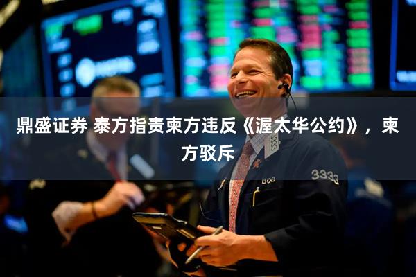 鼎盛证券 泰方指责柬方违反《渥太华公约》，柬方驳斥