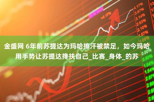金盛网 6年前苏提达为玛哈擦汗被禁足，如今玛哈用手势让苏提达搀扶自己_比赛_身体_的苏