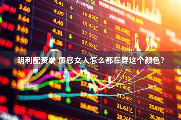 明利配资端 质感女人怎么都在穿这个颜色？