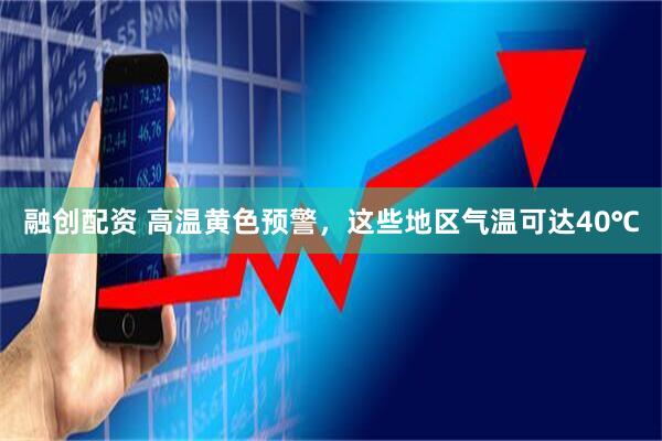融创配资 高温黄色预警，这些地区气温可达40℃