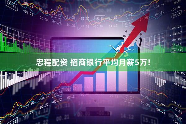 忠程配资 招商银行平均月薪5万!