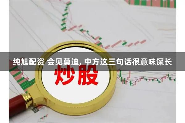 纯旭配资 会见莫迪, 中方这三句话很意味深长