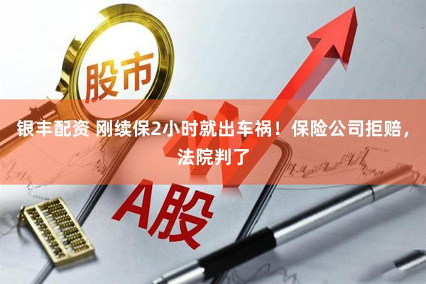 银丰配资 刚续保2小时就出车祸！保险公司拒赔，法院判了