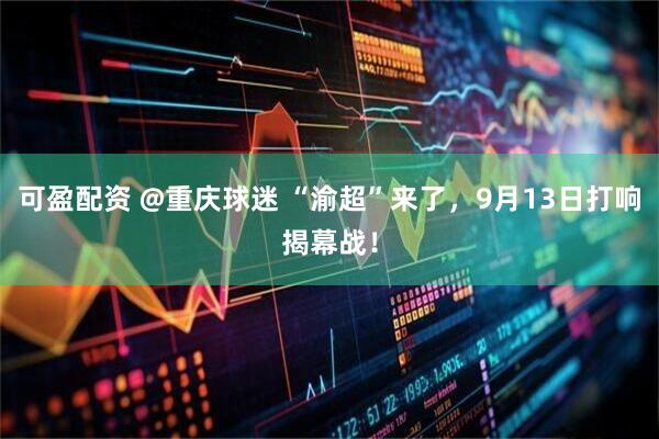 可盈配资 @重庆球迷 “渝超”来了，9月13日打响揭幕战！