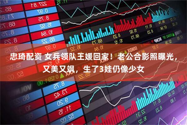 忠琦配资 女兵领队王媛回家！老公合影照曝光，又美又飒，生了3娃仍像少女