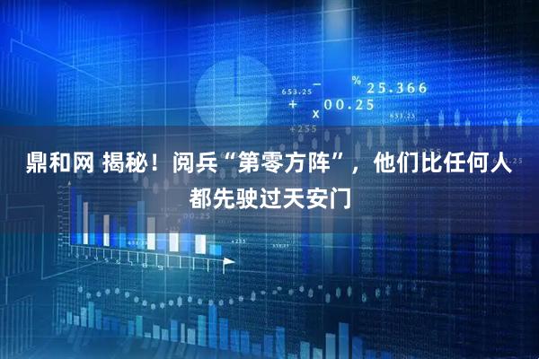 鼎和网 揭秘！阅兵“第零方阵”，他们比任何人都先驶过天安门