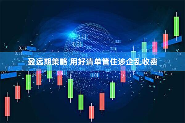 盈远期策略 用好清单管住涉企乱收费