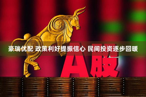 豪瑞优配 政策利好提振信心 民间投资逐步回暖