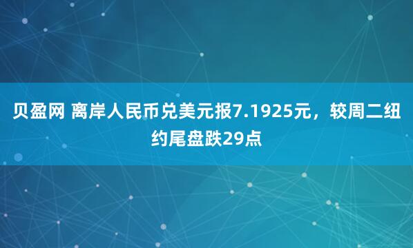 贝盈网 离岸人民币兑美元报7.1925元，较周二纽约尾盘跌29点