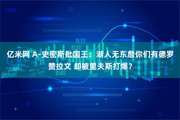 亿米网 A-史密斯批国王：湖人无东詹你们有德罗赞拉文 却被里夫斯打爆？