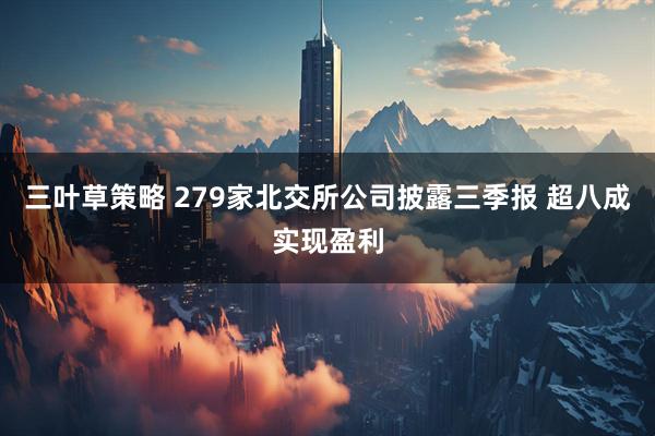 三叶草策略 279家北交所公司披露三季报 超八成实现盈利