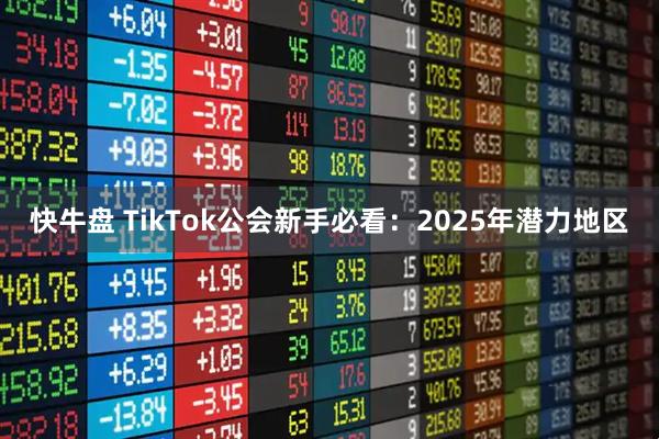 快牛盘 TikTok公会新手必看：2025年潜力地区